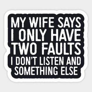 My Wife Says I Only Have Two Faults I Dont Liste And Something Else Wife Sticker